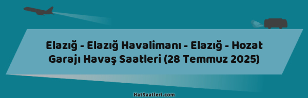 Elazığ - Elazığ Havalimanı - Elazığ - Hozat Garajı Havaş Saatleri (28 Temmuz 2025)